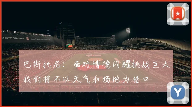 巴斯托尼：面对博德闪耀挑战巨大我们将不以天气和场地为借口