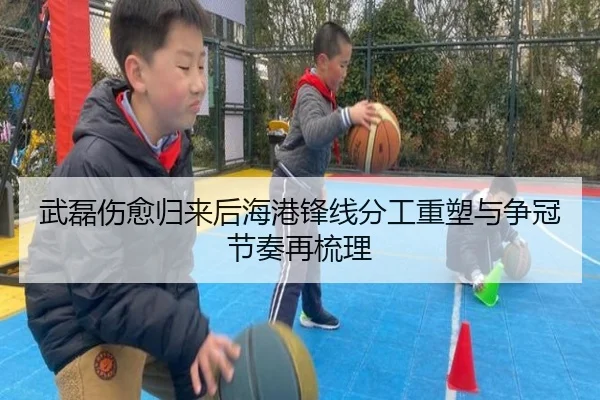 武磊伤愈归来后海港锋线分工重塑与争冠节奏再梳理