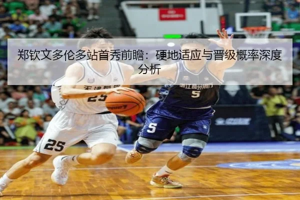 郑钦文多伦多站首秀前瞻：硬地适应与晋级概率深度分析