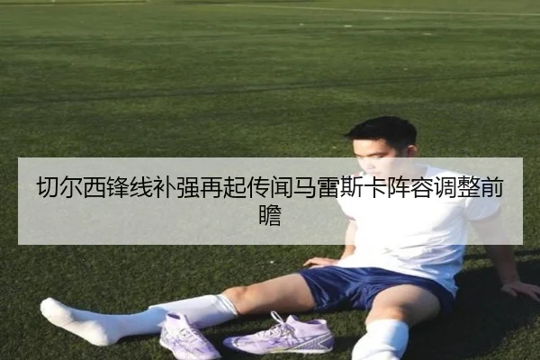 切尔西锋线补强再起传闻马雷斯卡阵容调整前瞻