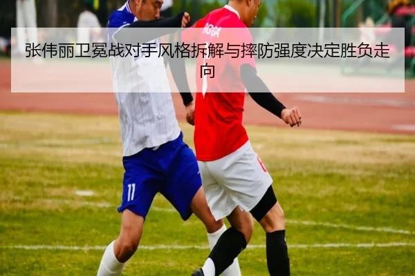 张伟丽卫冕战对手风格拆解与摔防强度决定胜负走向