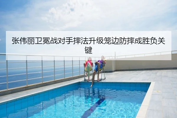 张伟丽卫冕战对手摔法升级笼边防摔成胜负关键