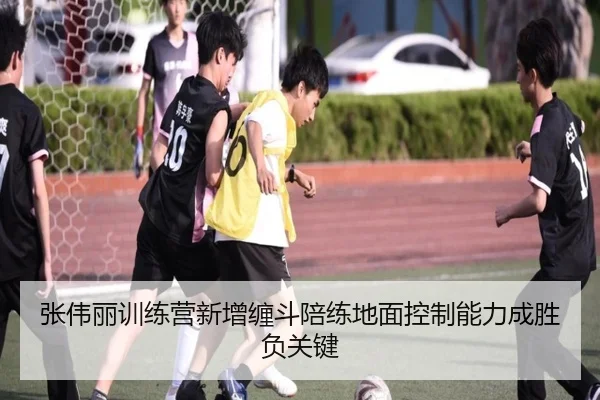 张伟丽训练营新增缠斗陪练地面控制能力成胜负关键