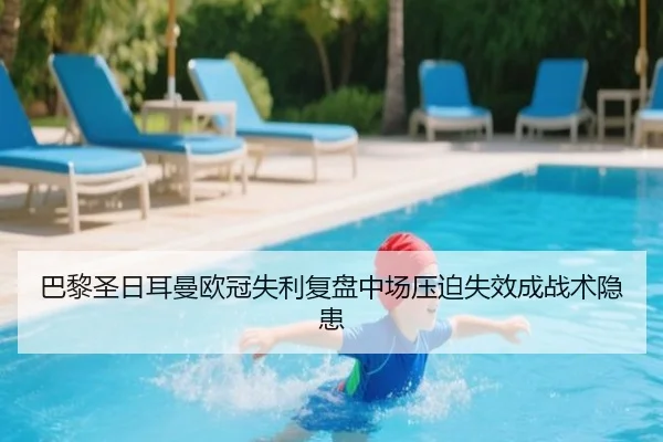 巴黎圣日耳曼欧冠失利复盘中场压迫失效成战术隐患